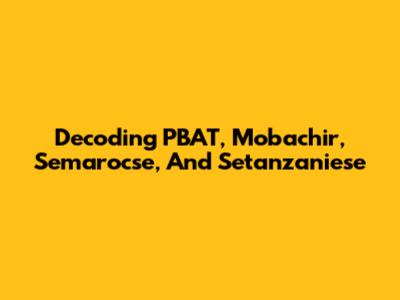 Decoding PBAT, Mobachir, Semarocse, And Setanzaniese