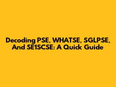Decoding PSE, WHATSE, SGLPSE, And SE1SCSE: A Quick Guide