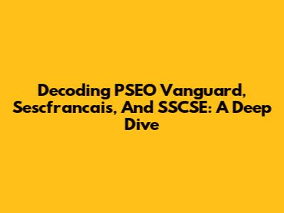 Decoding PSEO Vanguard, Sescfrancais, And SSCSE: A Deep Dive