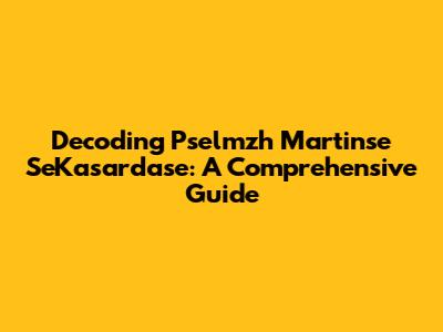 Decoding Pselmzh Martinse SeKasardase: A Comprehensive Guide