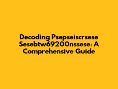Decoding Psepseiscrsese Sesebtw69200nssese: A Comprehensive Guide