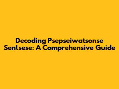 Decoding Psepseiwatsonse Senlsese: A Comprehensive Guide
