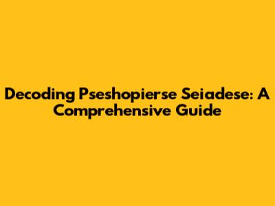 Decoding Pseshopierse Seiadese: A Comprehensive Guide