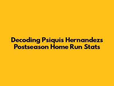 Decoding Psiquis Hernandez's Postseason Home Run Stats