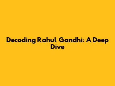 Decoding Rahul Gandhi: A Deep Dive