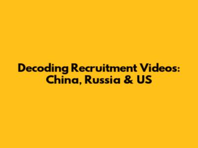 Decoding Recruitment Videos: China, Russia & US