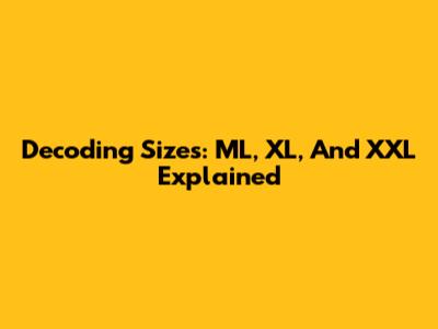 Decoding Sizes: ML, XL, And XXL Explained