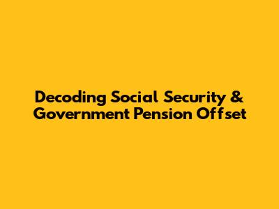 Decoding Social Security & Government Pension Offset