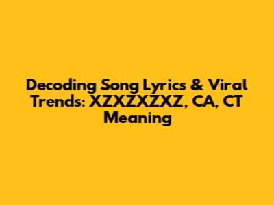 Decoding Song Lyrics & Viral Trends: XZXZXZXZ, CA, CT Meaning