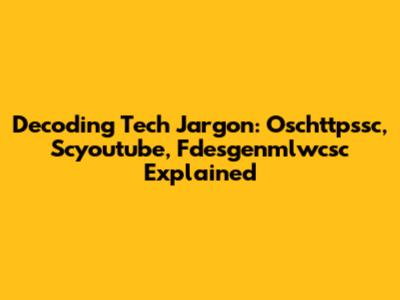 Decoding Tech Jargon: Oschttpssc, Scyoutube, Fdesgenmlwcsc Explained