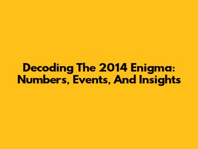 Decoding The 2014 Enigma: Numbers, Events, And Insights