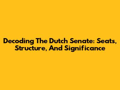 Decoding The Dutch Senate: Seats, Structure, And Significance