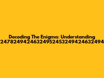 Decoding The Enigma: Understanding 24782494246324952453249424632494
