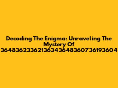 Decoding The Enigma: Unraveling The Mystery Of 36483623362136343648360736193604