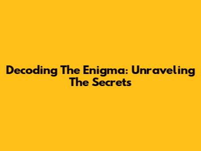 Decoding The Enigma: Unraveling The Secrets