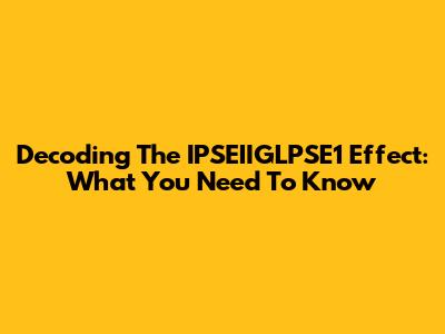 Decoding The IPSEIIGLPSE1 Effect: What You Need To Know