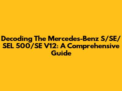 Decoding The Mercedes-Benz S/SE/SEL 500/SE V12: A Comprehensive Guide