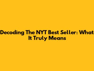 Decoding The NYT Best Seller: What It Truly Means