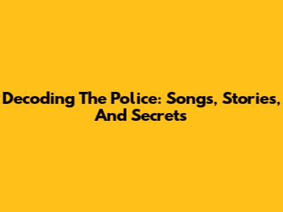 Decoding The Police: Songs, Stories, And Secrets