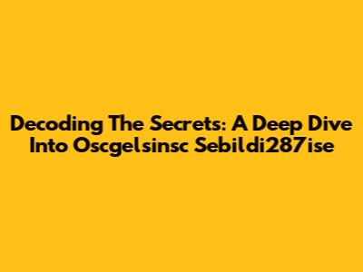 Decoding The Secrets: A Deep Dive Into Oscgelsinsc Sebildi287ise