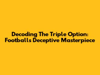 Decoding The Triple Option: Football's Deceptive Masterpiece