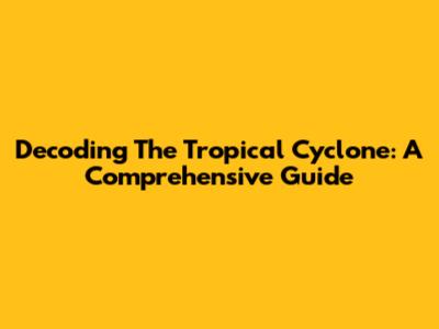 Decoding The Tropical Cyclone: A Comprehensive Guide