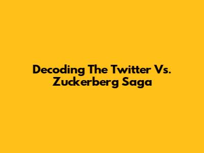 Decoding The Twitter Vs. Zuckerberg Saga
