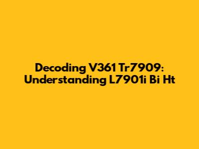 Decoding V361 Tr7909: Understanding L7901i Bi Ht