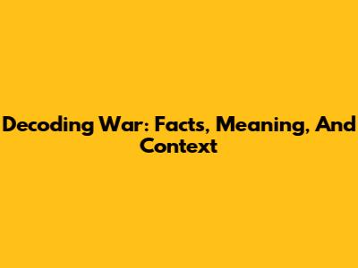 Decoding War: Facts, Meaning, And Context