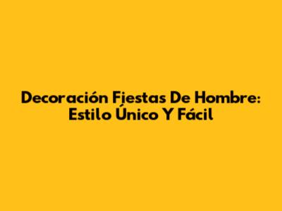 Decoración Fiestas De Hombre: Estilo Único Y Fácil