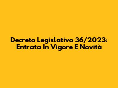 Decreto Legislativo 36/2023: Entrata In Vigore E Novità