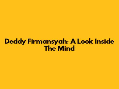 Deddy Firmansyah: A Look Inside The Mind