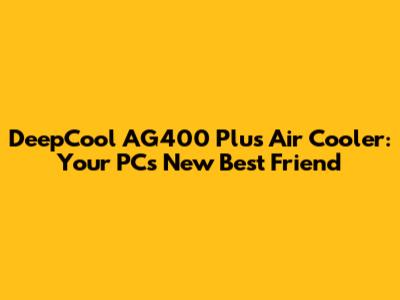DeepCool AG400 Plus Air Cooler: Your PC's New Best Friend