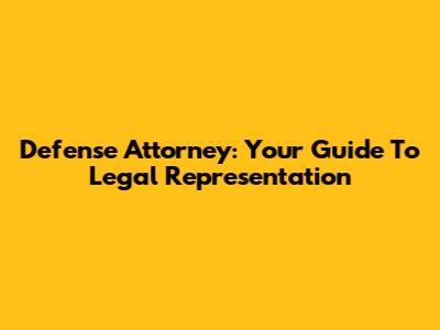 Defense Attorney: Your Guide To Legal Representation