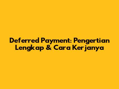Deferred Payment: Pengertian Lengkap & Cara Kerjanya