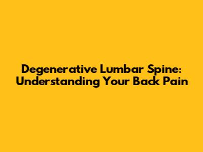 Degenerative Lumbar Spine: Understanding Your Back Pain