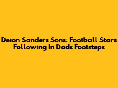 Deion Sanders' Sons: Football Stars Following In Dad's Footsteps