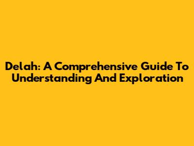 Delah: A Comprehensive Guide To Understanding And Exploration