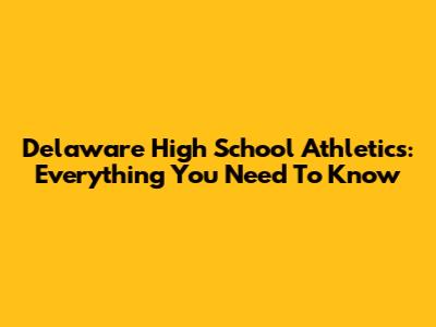 Delaware High School Athletics: Everything You Need To Know
