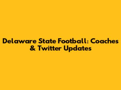 Delaware State Football: Coaches & Twitter Updates