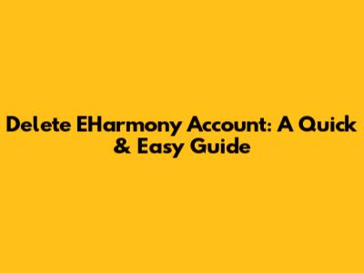 Delete EHarmony Account: A Quick & Easy Guide