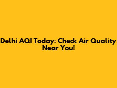 Delhi AQI Today: Check Air Quality Near You!