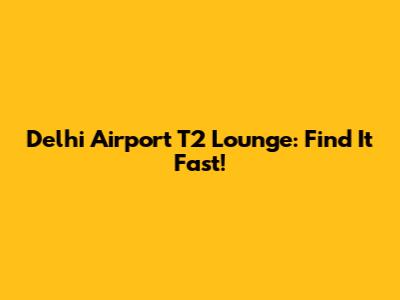 Delhi Airport T2 Lounge: Find It Fast!