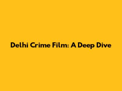 Delhi Crime Film: A Deep Dive