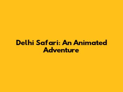 Delhi Safari: An Animated Adventure