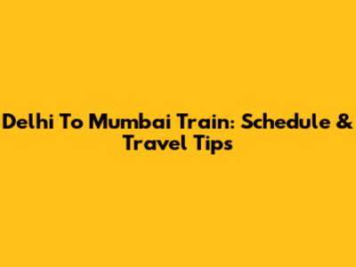 Delhi To Mumbai Train: Schedule & Travel Tips