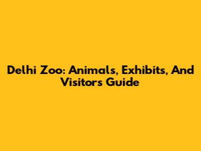 Delhi Zoo: Animals, Exhibits, And Visitor's Guide
