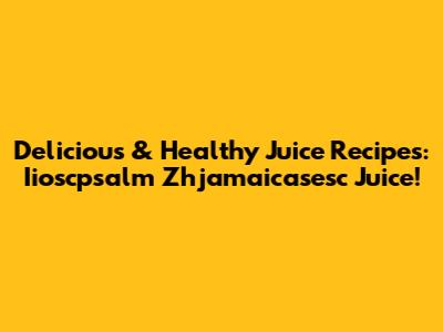 Delicious & Healthy Juice Recipes: Iioscpsalm Zhjamaicasesc Juice!
