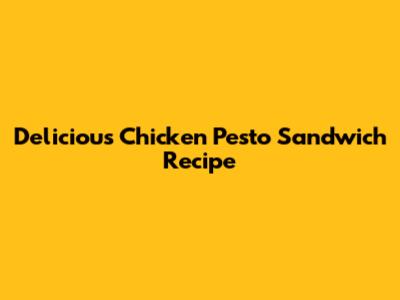 Delicious Chicken Pesto Sandwich Recipe