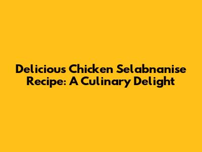 Delicious Chicken Selabnanise Recipe: A Culinary Delight